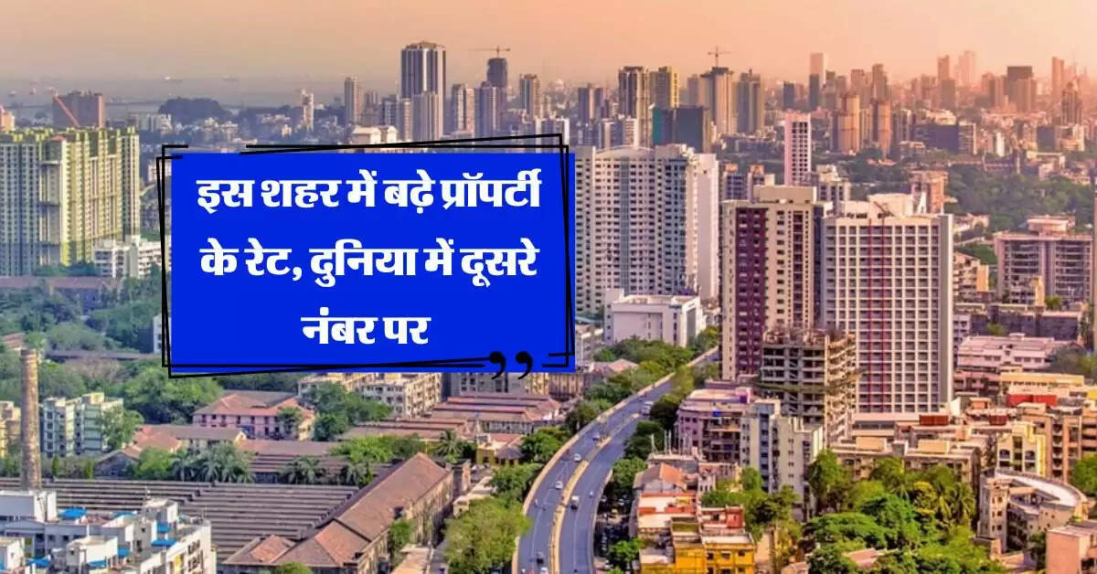 Property Rate Hike : इस शहर में बढ़े प्रॉपर्टी के रेट, दुनिया में दूसरे नंबर पर