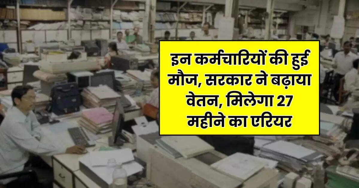 7th Pay Commission : इन कर्मचारियों की हुई मौज, सरकार ने बढ़ाया वेतन, मिलेगा 27 महीने का एरियर