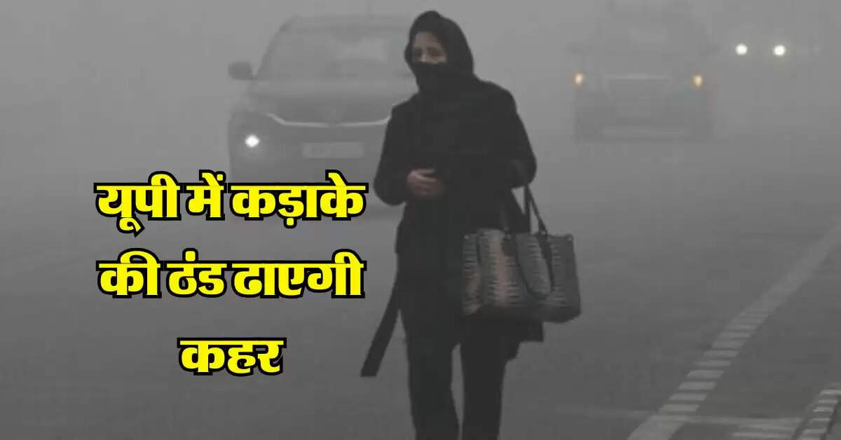 UP ka Mausam : यूपी में कड़ाके की ठंड ढाएगी कहर, तीन दिन बारिश का अलर्ट, IMD की चेतावनी